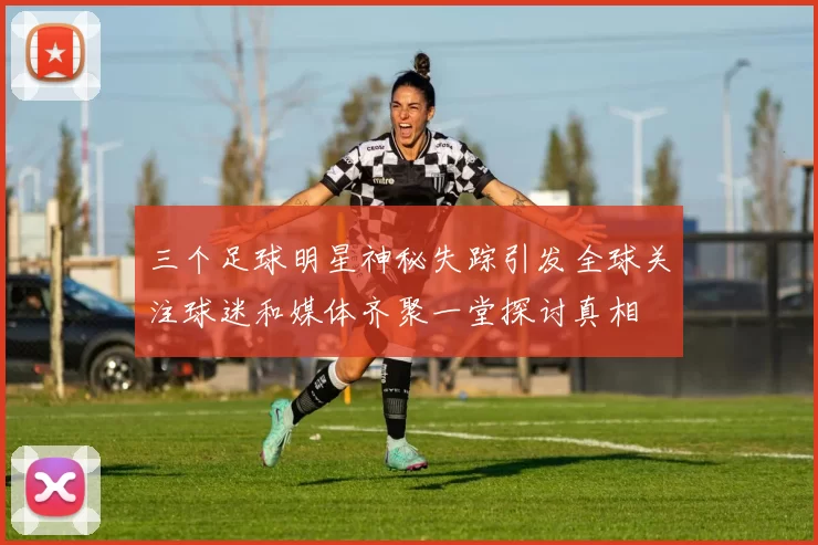 三个足球明星神秘失踪引发全球关注球迷和媒体齐聚一堂探讨真相
