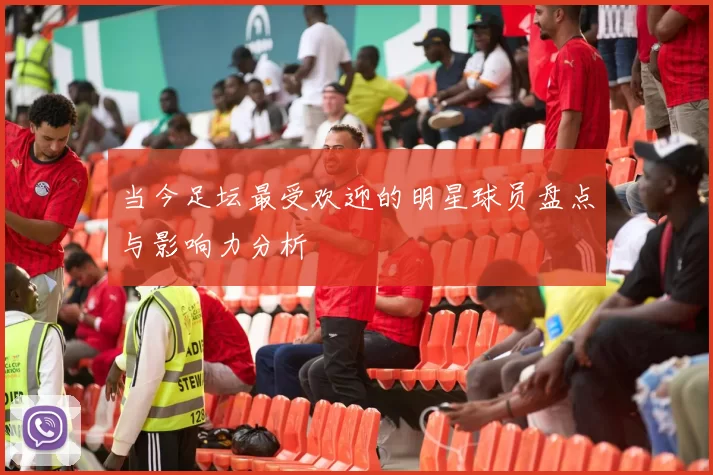 当今足坛最受欢迎的明星球员盘点与影响力分析