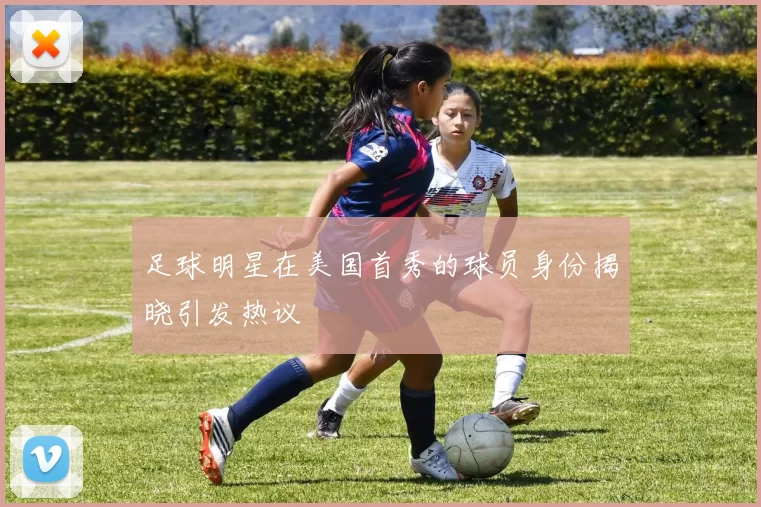 足球明星在美国首秀的球员身份揭晓引发热议