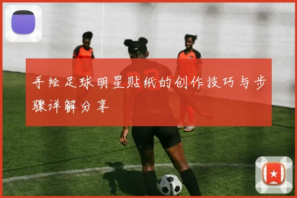 手绘足球明星贴纸的创作技巧与步骤详解分享