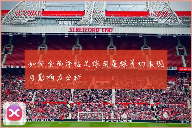 如何全面评估足球明星球员的表现与影响力分析
