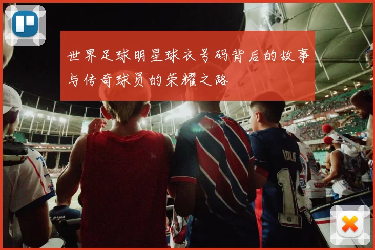 世界足球明星球衣号码背后的故事与传奇球员的荣耀之路