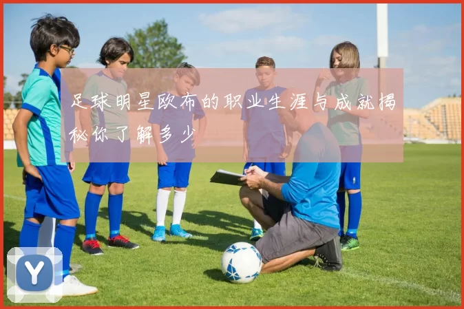 足球明星欧布的职业生涯与成就揭秘你了解多少