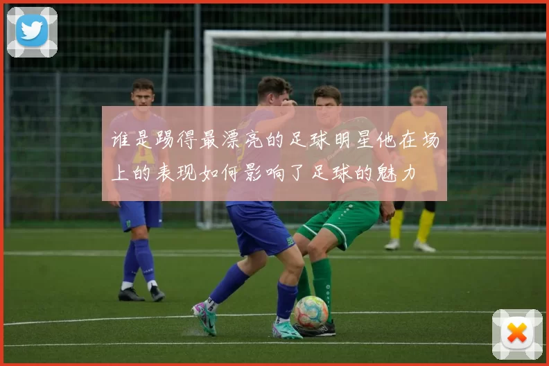 谁是踢得最漂亮的足球明星他在场上的表现如何影响了足球的魅力