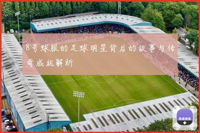 8号球服的足球明星背后的故事与传奇成就解析