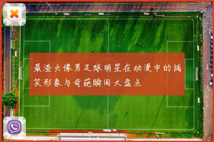 最渣头像男足球明星在动漫中的搞笑形象与奇葩瞬间大盘点