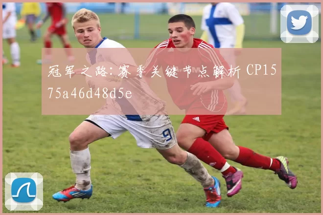 冠军之路:赛季关键节点解析 CP1575a46d48d5e