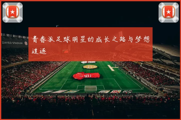 青春派足球明星的成长之路与梦想追逐