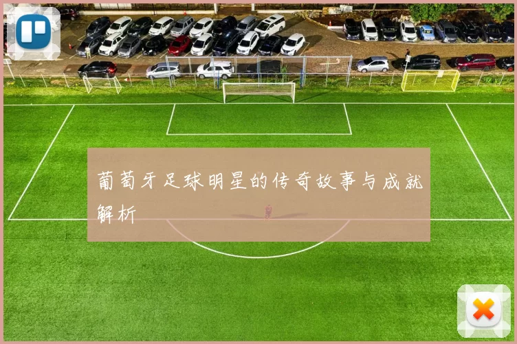 葡萄牙足球明星的传奇故事与成就解析