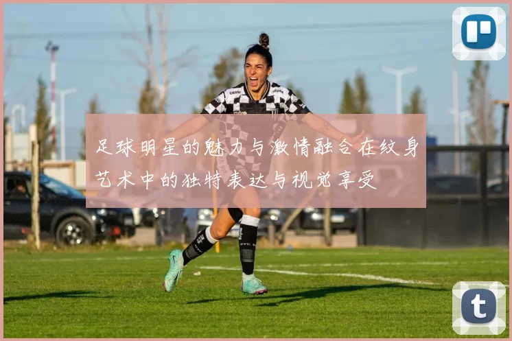 足球明星的魅力与激情融合在纹身艺术中的独特表达与视觉享受
