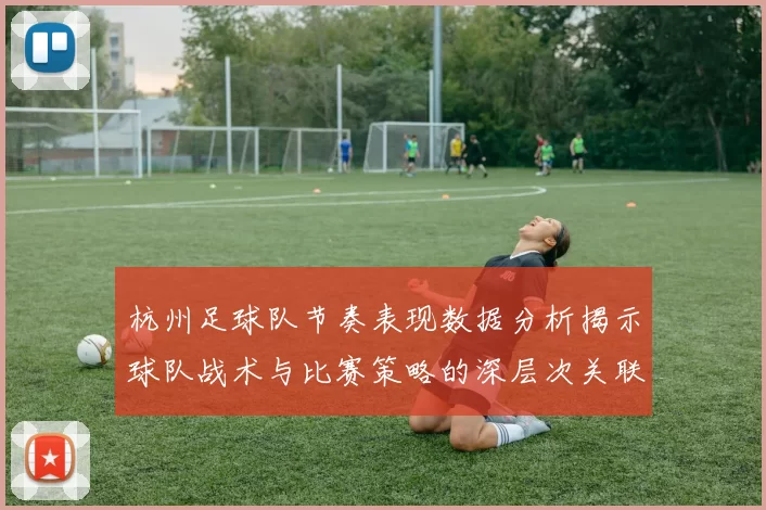 杭州足球队节奏表现数据分析揭示球队战术与比赛策略的深层次关联