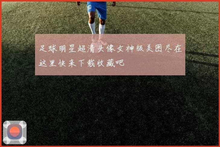 足球明星超清头像女神级美图尽在这里快来下载收藏吧