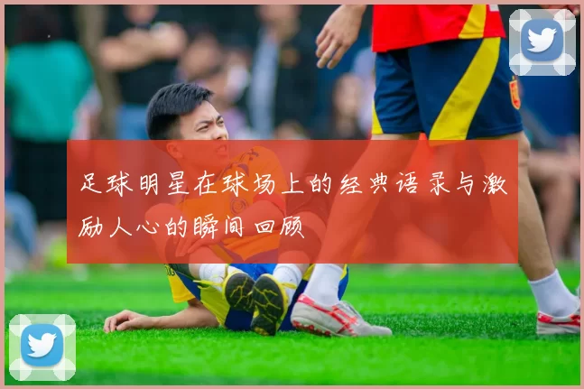 足球明星在球场上的经典语录与激励人心的瞬间回顾