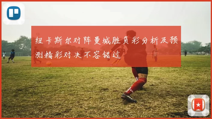 纽卡斯尔对阵曼城胜负彩分析及预测精彩对决不容错过