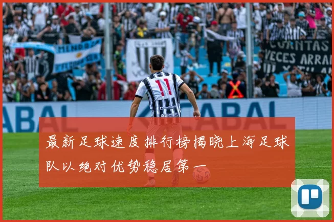 最新足球速度排行榜揭晓上海足球队以绝对优势稳居第一