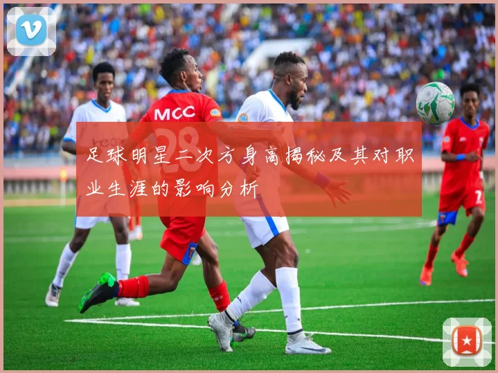 足球明星二次方身高揭秘及其对职业生涯的影响分析