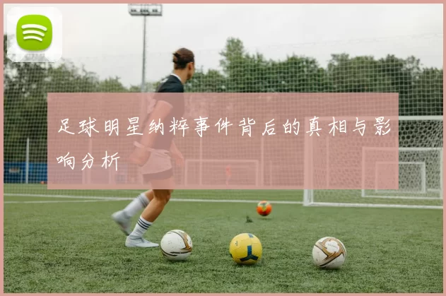 足球明星纳粹事件背后的真相与影响分析