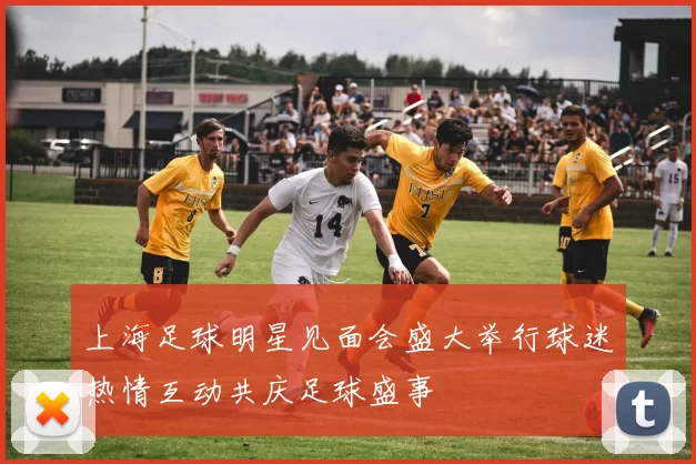 上海足球明星见面会盛大举行球迷热情互动共庆足球盛事