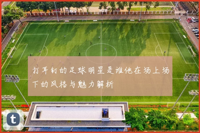 打耳钉的足球明星是谁他在场上场下的风格与魅力解析