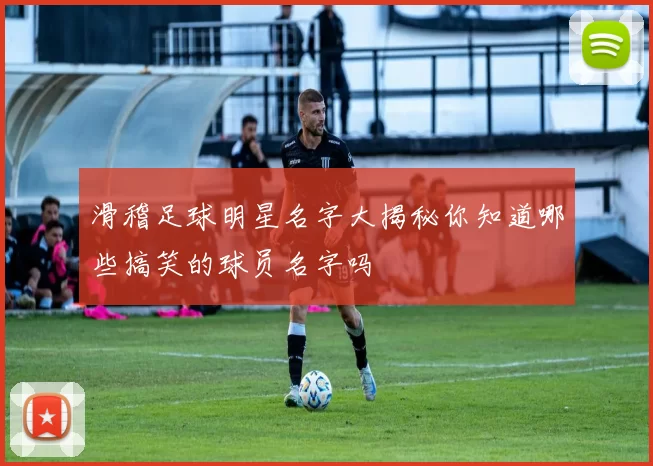 滑稽足球明星名字大揭秘你知道哪些搞笑的球员名字吗