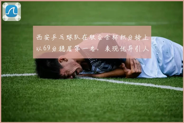西安乒乓球队在联合会杯积分榜上以69分稳居第一名，表现优异引人瞩目